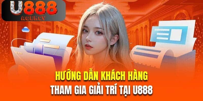 Hướng dẫn khách hàng tham gia giải trí tại U888