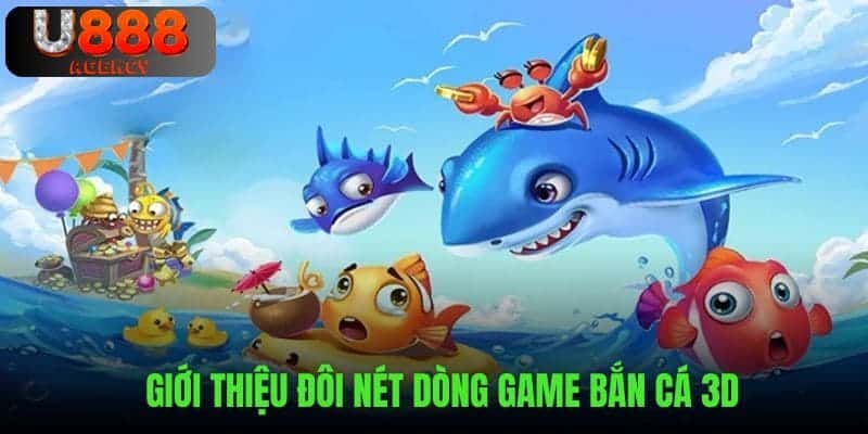 Sơ lược đôi nét chính về bắn cá 3D trên U888