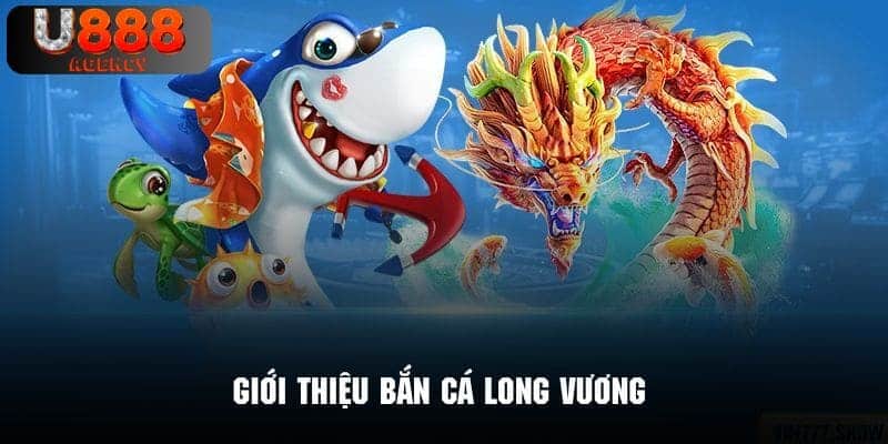 Sơ lược đôi nét chính về game giải trí bắn cá Long Vương U888