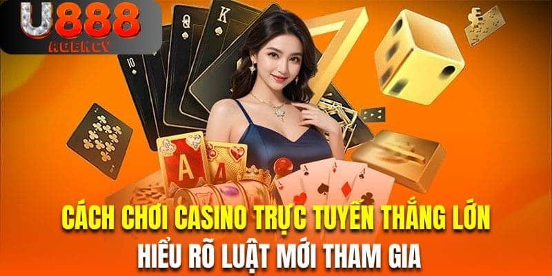 Cách chơi casino trực tuyến thắng lớn là hiểu rõ luật mới tham gia