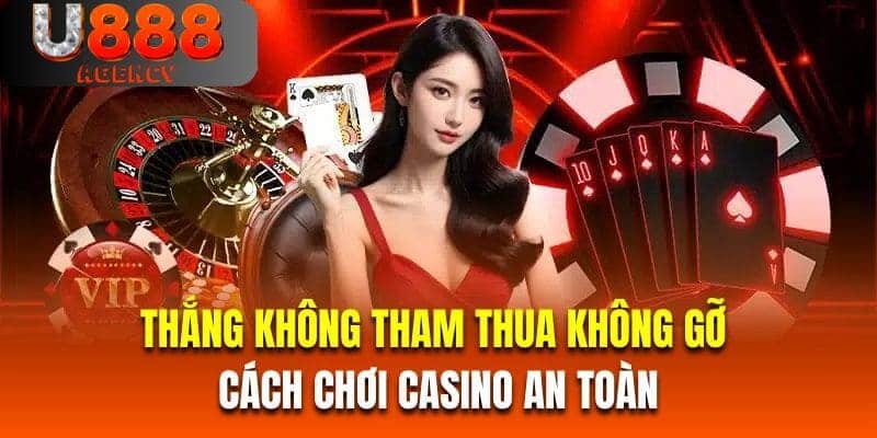 Thắng không tham thua không gỡ là cách chơi casino an toàn 