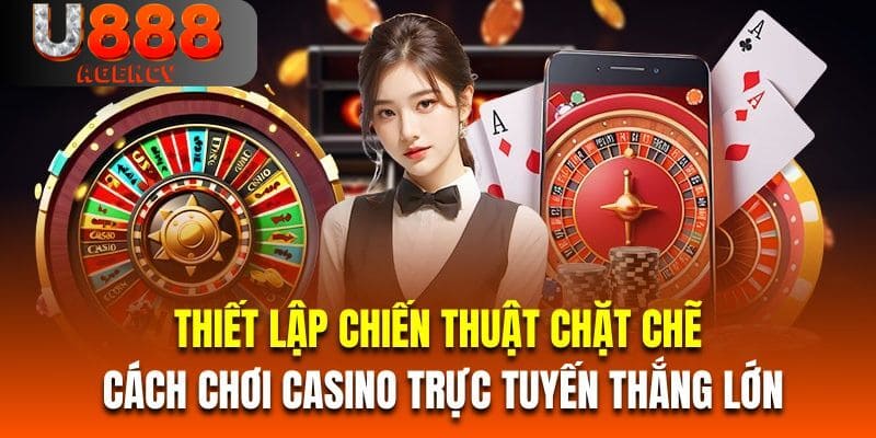 Thiết lập chiến thuật chặt chẽ là cách chơi casino trực tuyến thắng lớn