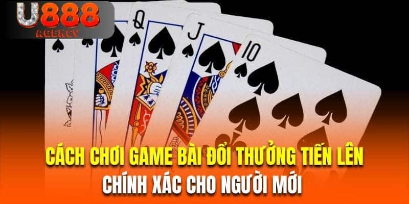 Cách chơi game bài đổi thưởng tiến lên chính xác cho người mới 