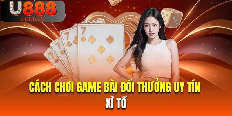 Cách chơi game bài đổi thưởng uy tín xì tố