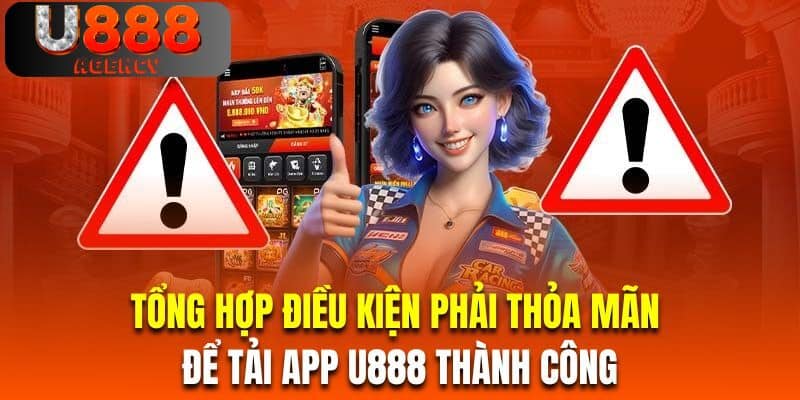 Tổng hợp điều kiện phải thỏa mãn để tải app U888 thành công