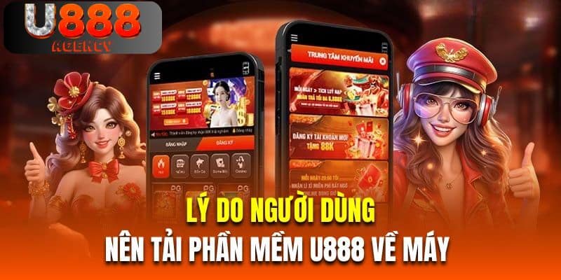 Lý do người dùng nên tải phần mềm U888 về máy 