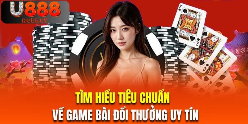 Tìm hiểu tiêu chuẩn về game bài đổi thưởng uy tín