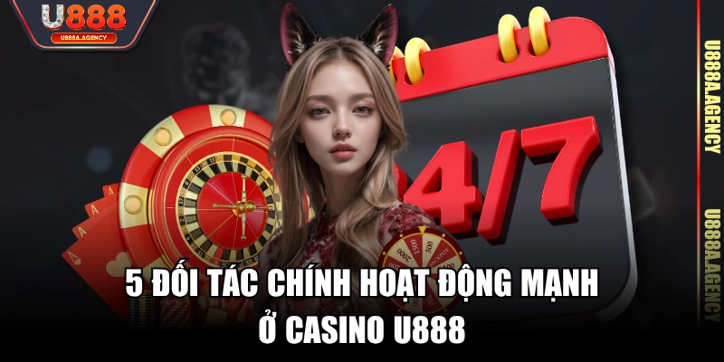 5 đối tác chính hoạt động mạnh ở Casino U888