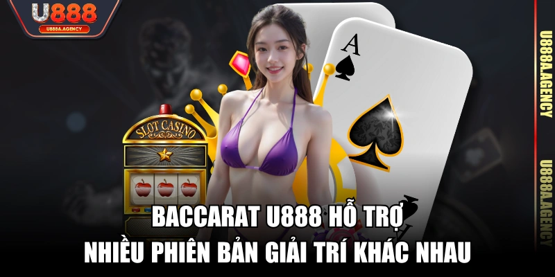 Baccarat U888 hỗ trợ nhiều phiên bản giải trí khác nhau