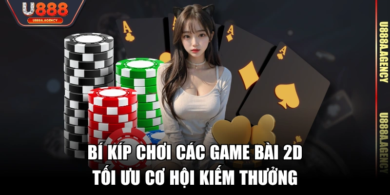 Bí kíp chơi các game bài 2D tối ưu cơ hội kiếm thưởng