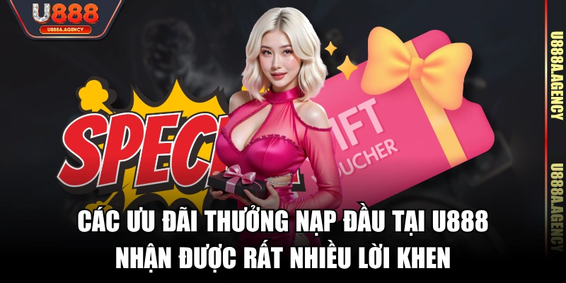 Các ưu đãi thưởng nạp đầu tại U888 nhận được rất nhiều lời khen