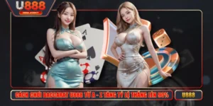 Cách Chơi Baccarat U888 Từ A - Z Tăng Tỷ Lệ Thắng Lên 90%