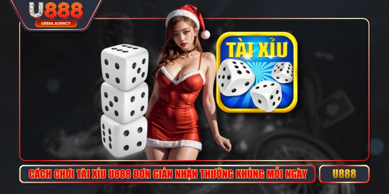 Cách Chơi Tài Xỉu U888 Đơn Giản Nhận Thưởng Khủng Mỗi Ngày