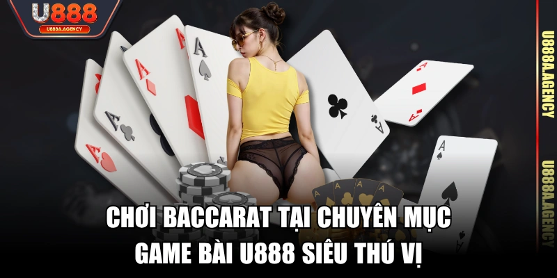 Chơi Baccarat tại chuyên mục game bài U888 siêu thú vị