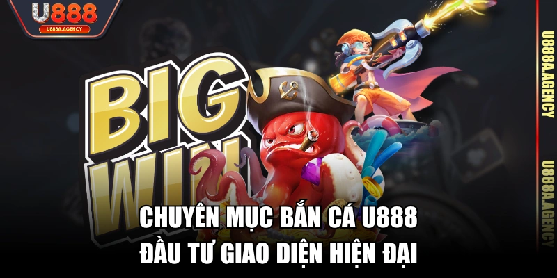 Chuyên mục Bắn Cá U888 đầu tư giao diện hiện đại