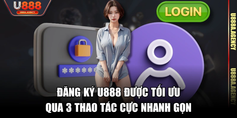 Đăng ký U888 được tối ưu qua 3 thao tác cực nhanh gọn