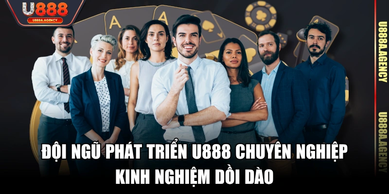 Đội ngũ phát triển U888 chuyên nghiệp, kinh nghiệm dồi dào