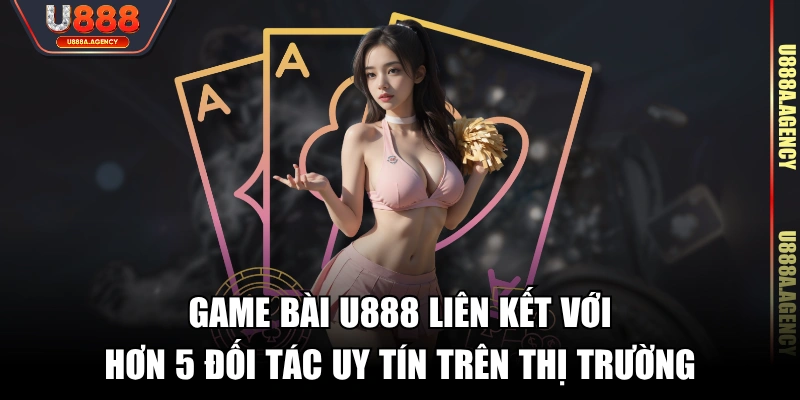 Game bài U888 liên kết với hơn 5 đối tác uy tín trên thị trường