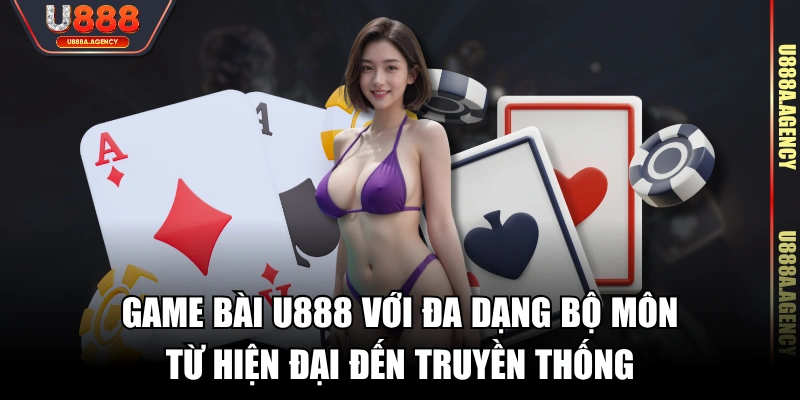 Game bài U888 với đa dạng bộ môn từ hiện đại đến truyền thống