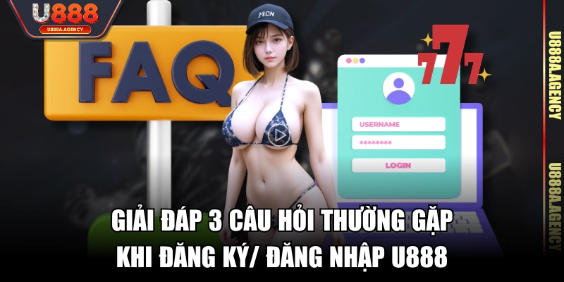 Giải đáp 3 câu hỏi thường gặp khi đăng ký/ đăng nhập U888