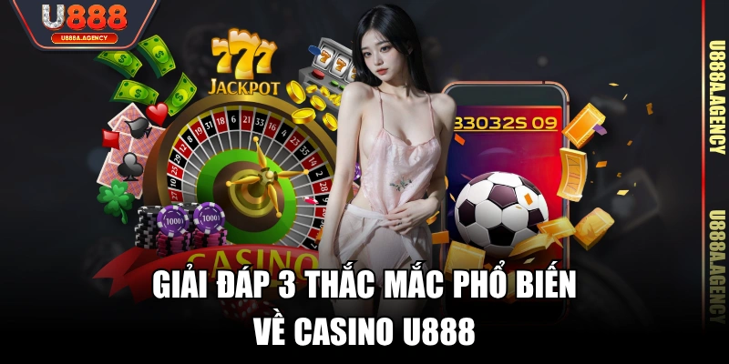 Giải đáp 3 thắc mắc phổ biến về Casino U888
