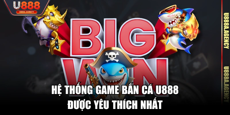 Hệ thống game Bắn Cá U888 được yêu thích nhất