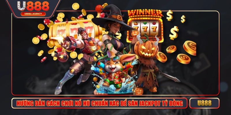 Hướng Dẫn Cách Chơi Nổ Hũ Chuẩn Xác Để Săn Jackpot Tỷ Đồng