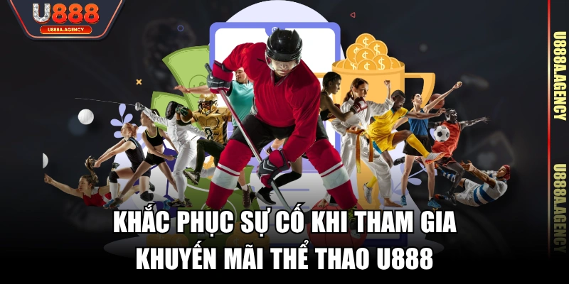 Khắc phục sự cố khi tham gia khuyến mãi thể thao U888