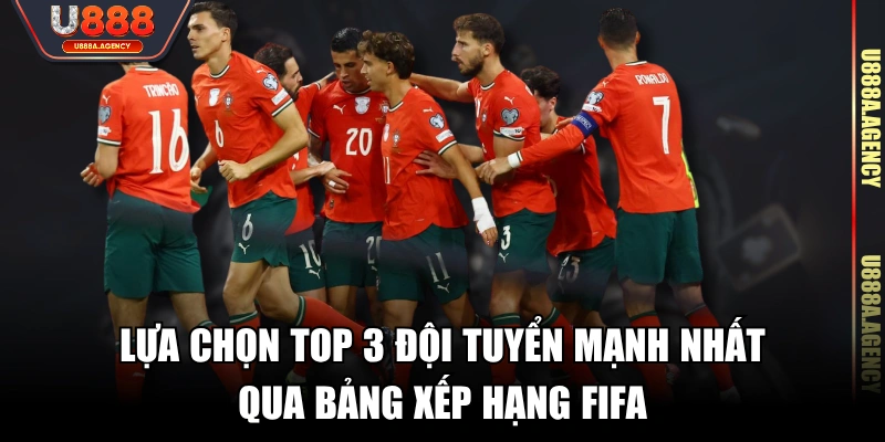 Lựa chọn Top 3 đội tuyển mạnh nhất qua bảng xếp hạng FIFA