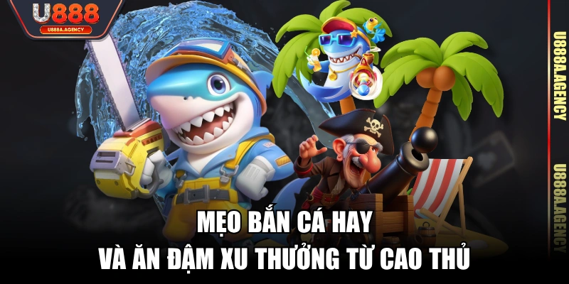 Mẹo bắn cá hay và ăn đậm xu thưởng từ cao thủ