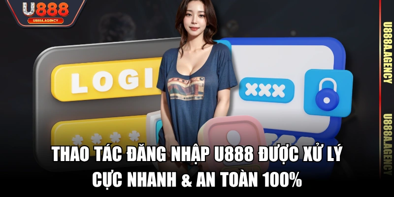 Thao tác đăng nhập U888 được xử lý cực nhanh & an toàn 100%