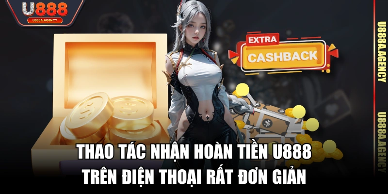 Thao tác nhận hoàn tiền U888 trên điện thoại rất đơn giản