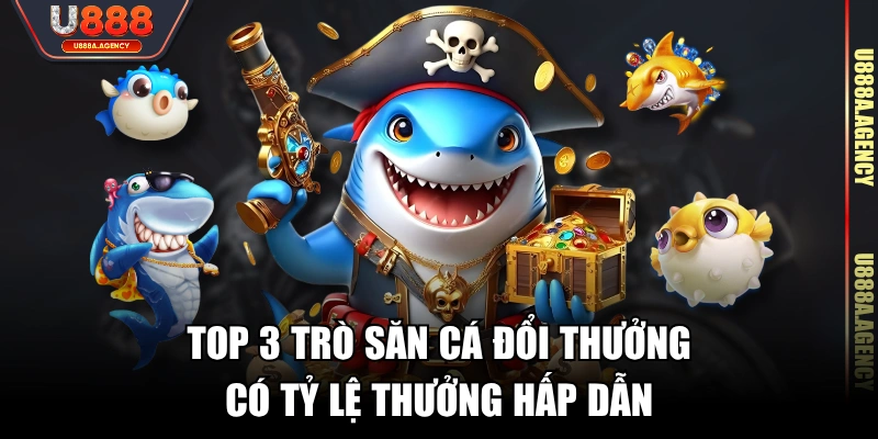 Top 3 trò săn cá đổi thưởng có tỷ lệ thưởng hấp dẫn