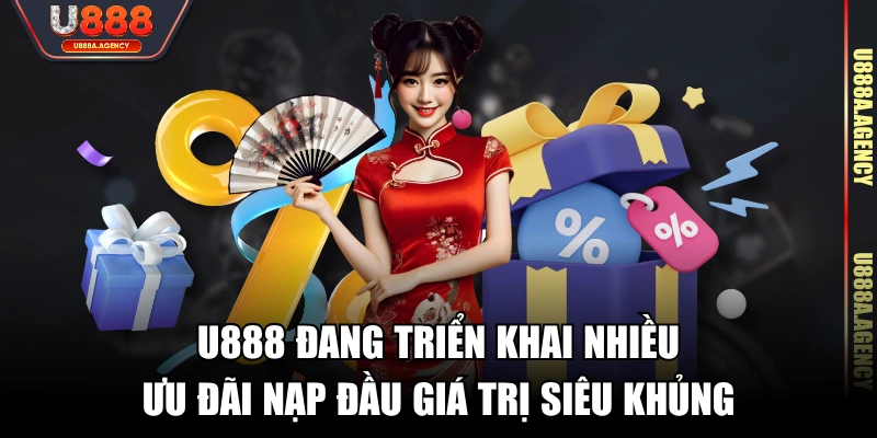 U888 đang triển khai nhiều ưu đãi nạp đầu giá trị siêu khủng