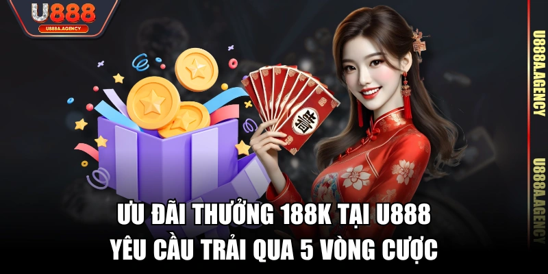 Ưu đãi thưởng 188K tại U888 yêu cầu trải qua 5 vòng cược