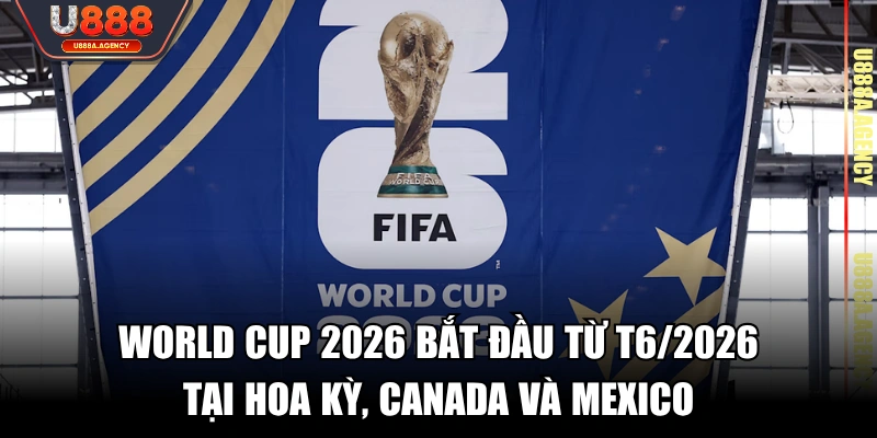 World Cup 2026 bắt đầu từ T6/2026 tại Hoa Kỳ, Canada và Mexico